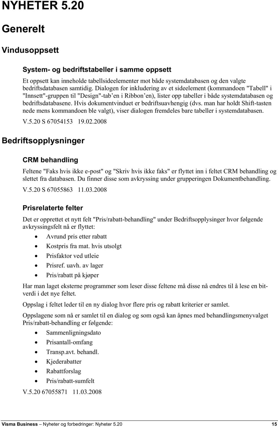 Hvis dokumentvinduet er bedriftsuavhengig (dvs. man har holdt Shift-tasten nede mens kommandoen ble valgt), viser dialogen fremdeles bare tabeller i systemdatabasen. V.5.20 S 67054153 19.02.