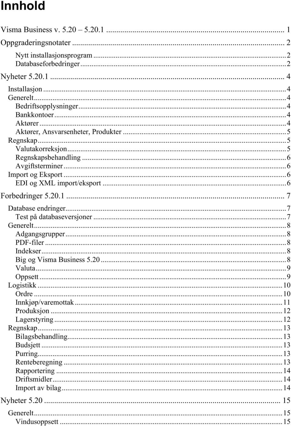 ..6 Forbedringer 5.20.1... 7 Database endringer...7 Test på databaseversjoner...7 Generelt...8 Adgangsgrupper...8 PDF-filer...8 Indekser...8 Big og Visma Business 5.20...8 Valuta...9 Oppsett.