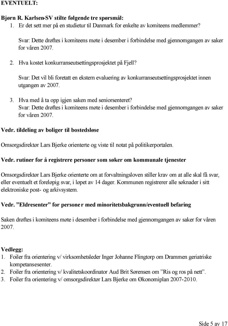 Svar: Det vil bli foretatt en ekstern evaluering av konkurranseutsettingsprosjektet innen utgangen av 2007. 3. Hva med å ta opp igjen saken med seniorsenteret?