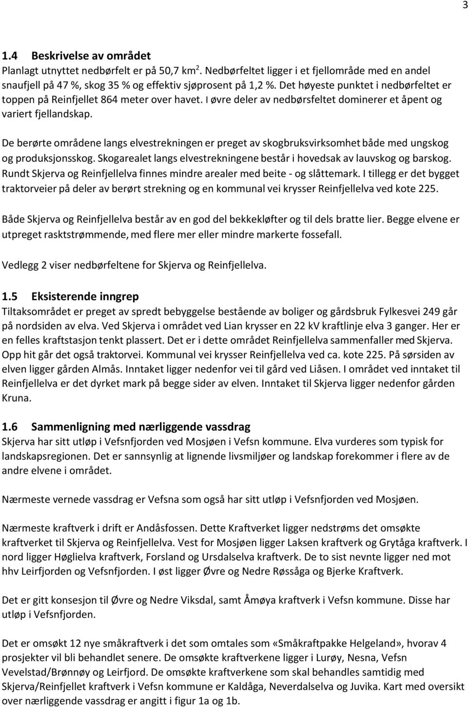 De berørte områdene langs elvestrekningen er preget av skogbruksvirksomhet både med ungskog og produksjonsskog. Skogarealet langs elvestrekningene består i hovedsak av lauvskog og barskog.