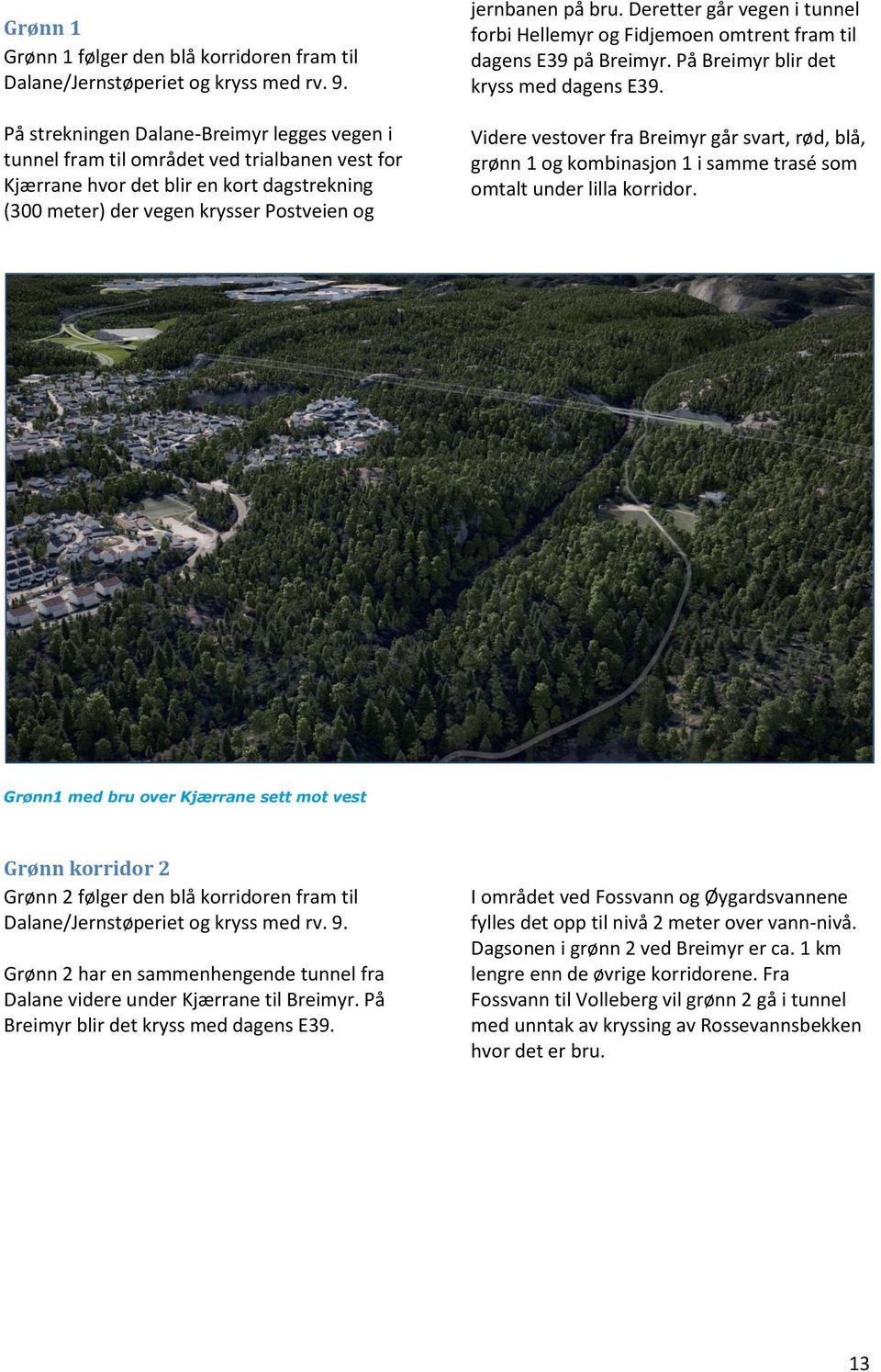 Deretter går vegen i tunnel forbi Hellemyr og Fidjemoen omtrent fram til dagens E39 på Breimyr. På Breimyr blir det kryss med dagens E39.