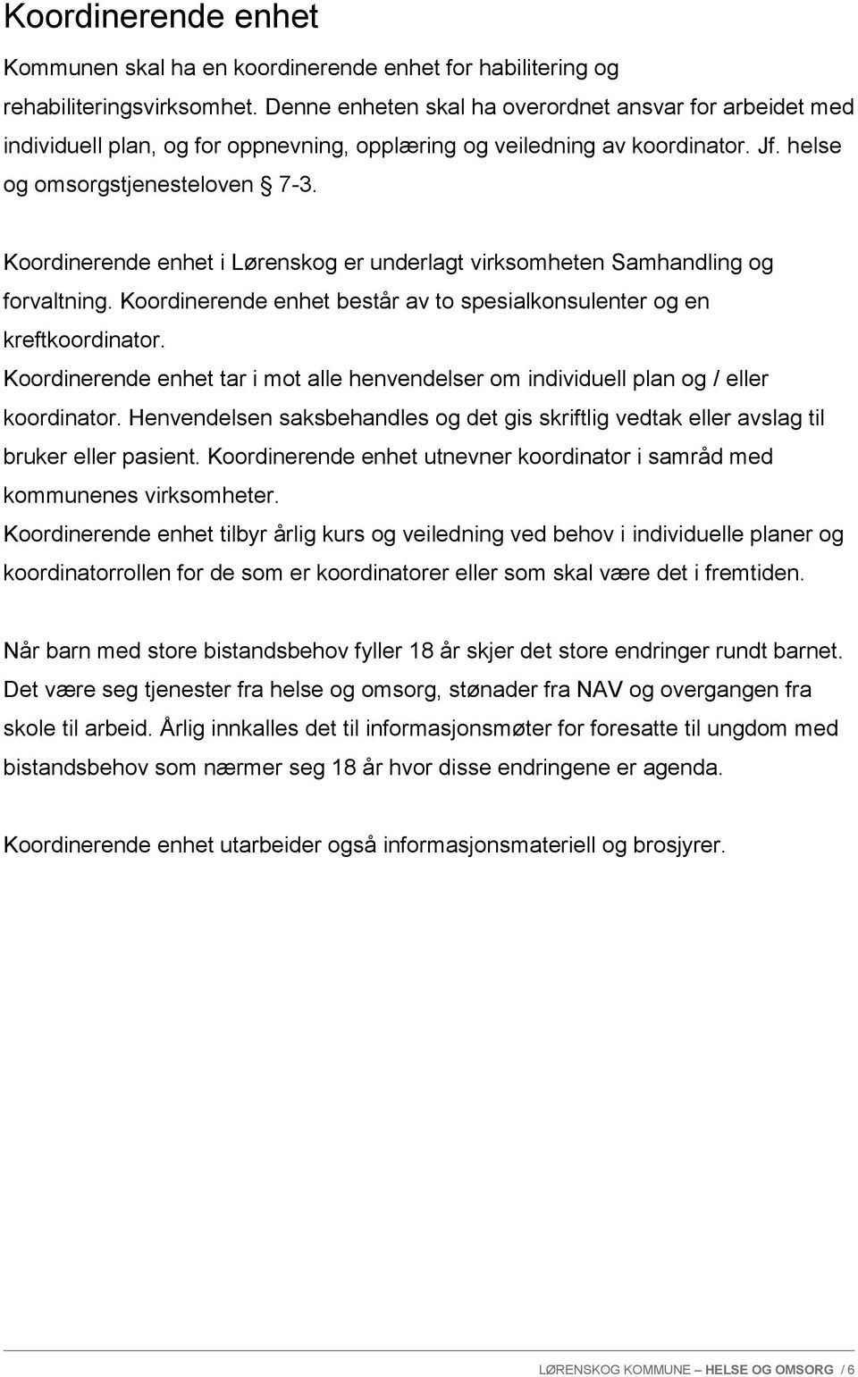 Koordinerende enhet i Lørenskog er underlagt virksomheten Samhandling og forvaltning. Koordinerende enhet består av to spesialkonsulenter og en kreftkoordinator.