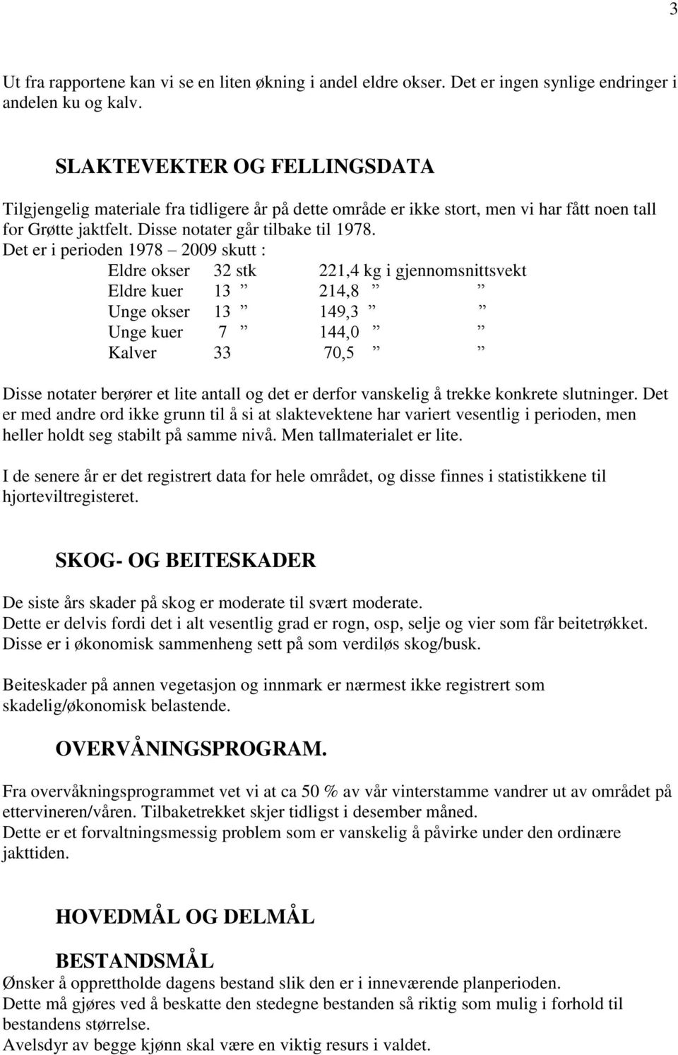 Det er i perioden 1978 2009 skutt : Eldre okser 32 stk 221,4 kg i gjennomsnittsvekt Eldre kuer 13 214,8 Unge okser 13 149,3 Unge kuer 7 144,0 Kalver 33 70,5 Disse notater berører et lite antall og