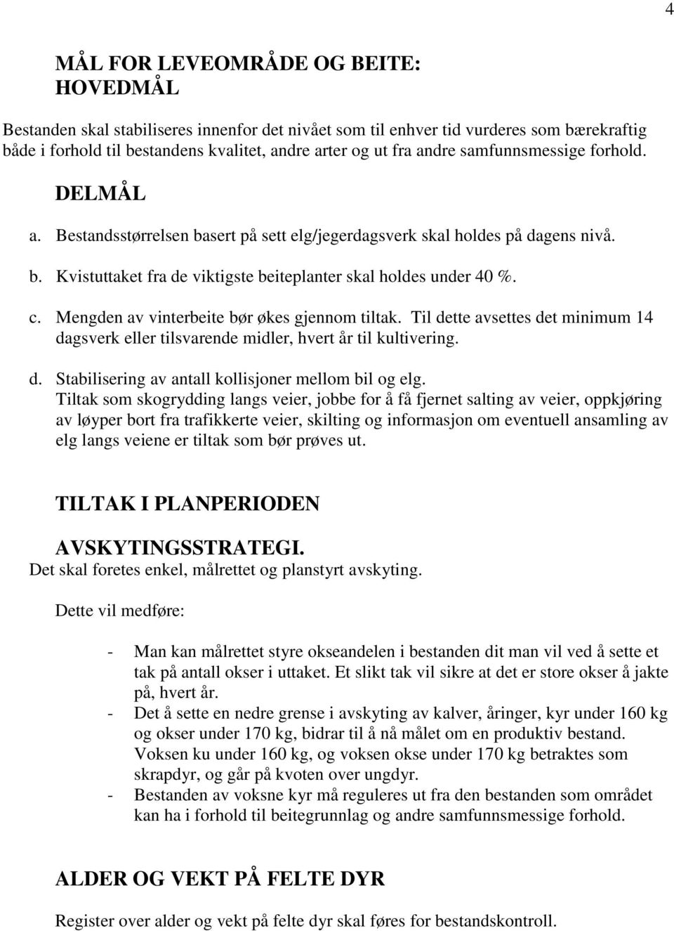 Mengden av vinterbeite bør økes gjennom tiltak. Til dette avsettes det minimum 14 dagsverk eller tilsvarende midler, hvert år til kultivering. d. Stabilisering av antall kollisjoner mellom bil og elg.