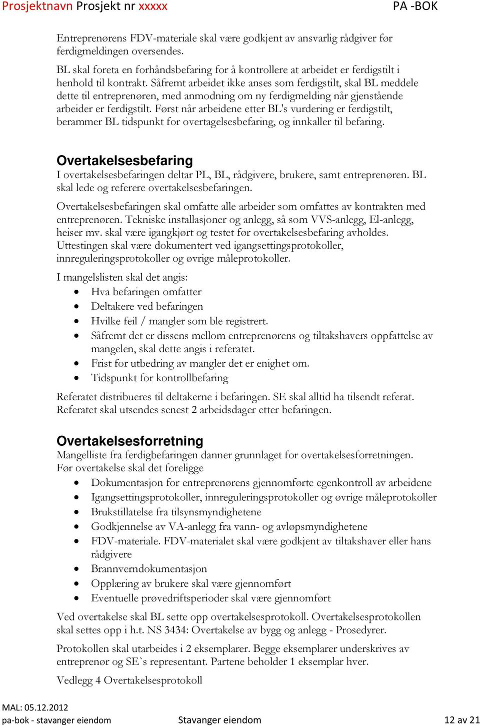 Såfremt arbeidet ikke anses som ferdigstilt, skal BL meddele dette til entreprenøren, med anmodning om ny ferdigmelding når gjenstående arbeider er ferdigstilt.