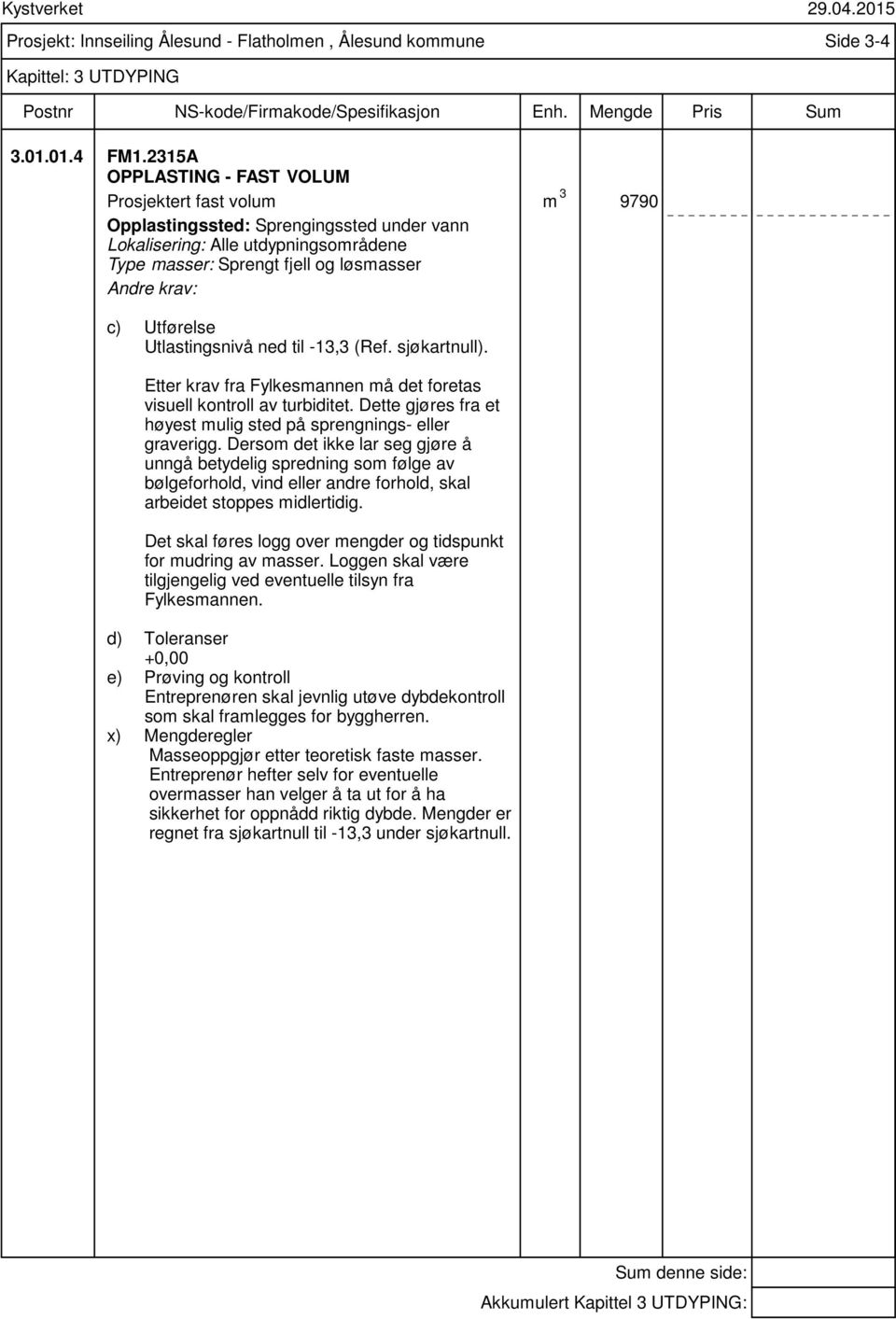 Utlastingsnivå ned til -13,3 (Ref. sjøkartnull). Etter krav fra Fylkesmannen må det foretas visuell kontroll av turbiditet. Dette gjøres fra et høyest mulig sted på sprengnings- eller graverigg.