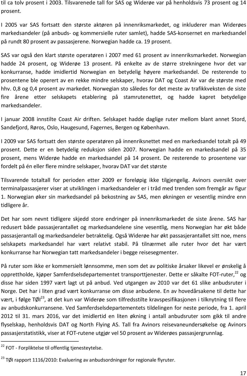 prosent av passasjerene. Norwegian hadde ca. 19 prosent. SAS var også den klart største operatøren i 2007 med 61 prosent av innenriksmarkedet. Norwegian hadde 24 prosent, og Widerøe 13 prosent.