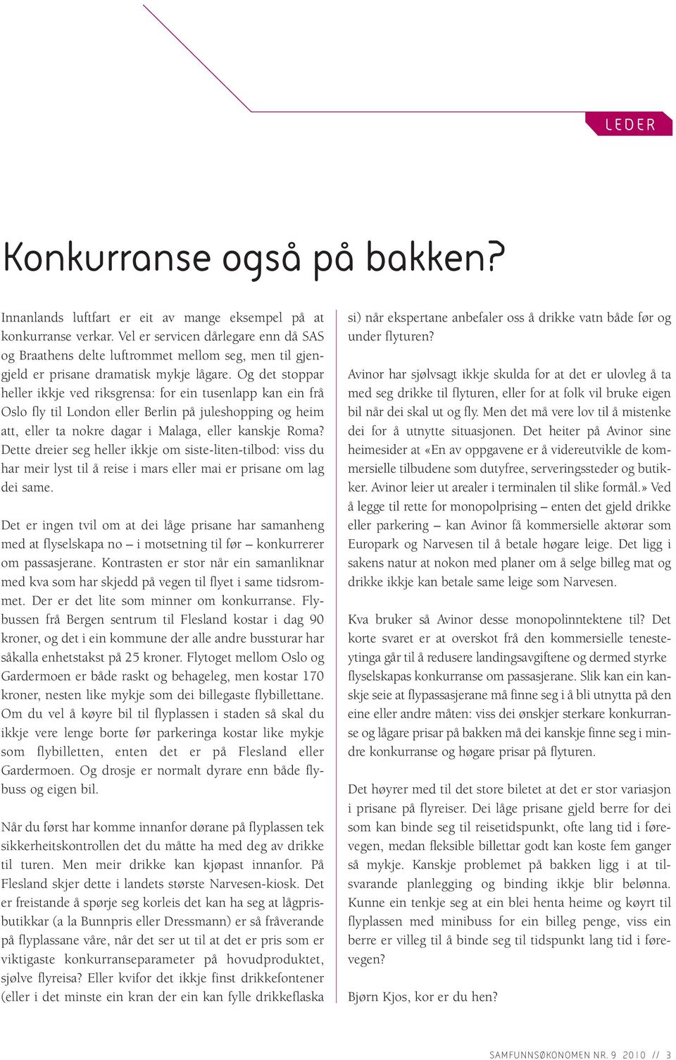 Og det stoppar heller ikkje ved riksgrensa: for ein tusenlapp kan ein frå Oslo fly til London eller Berlin på juleshopping og heim att, eller ta nokre dagar i Malaga, eller kanskje Roma?