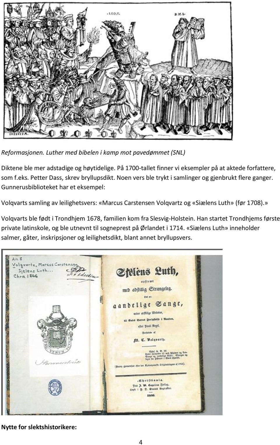 Gunnerusbiblioteket har et eksempel: Volqvarts samling av leilighetsvers: «Marcus Carstensen Volqvartz og «Siælens Luth» (før 1708).