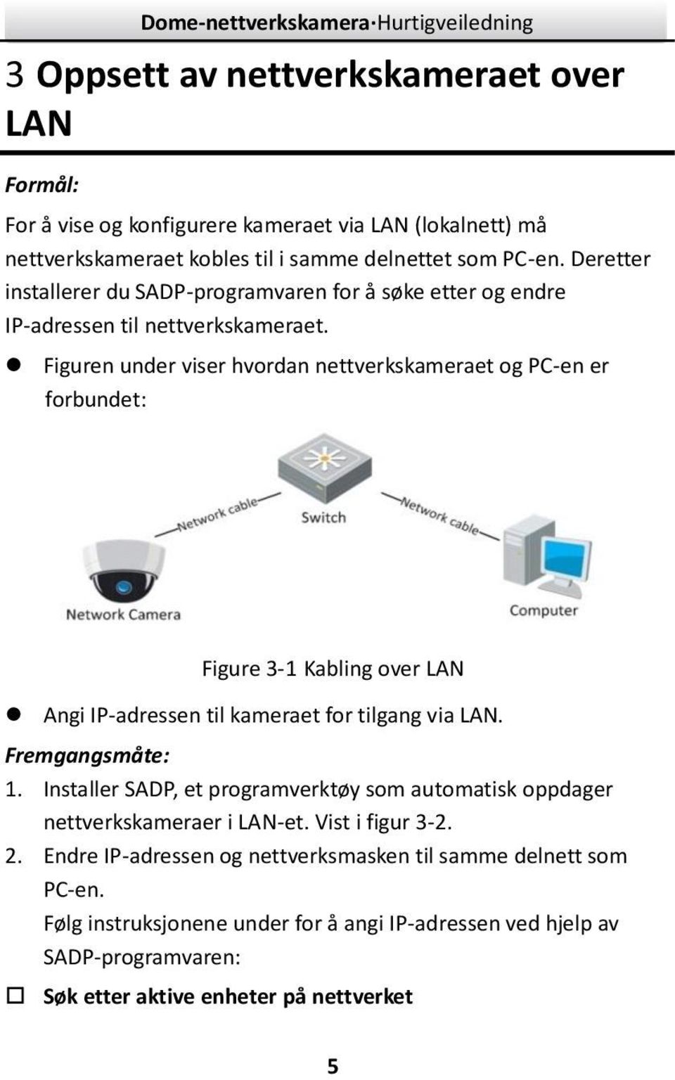 Figuren under viser hvordan nettverkskameraet og PC-en er forbundet: Figure -1 Kabling over LAN Angi IP-adressen til kameraet for tilgang via LAN. Fremgangsmåte: 1.