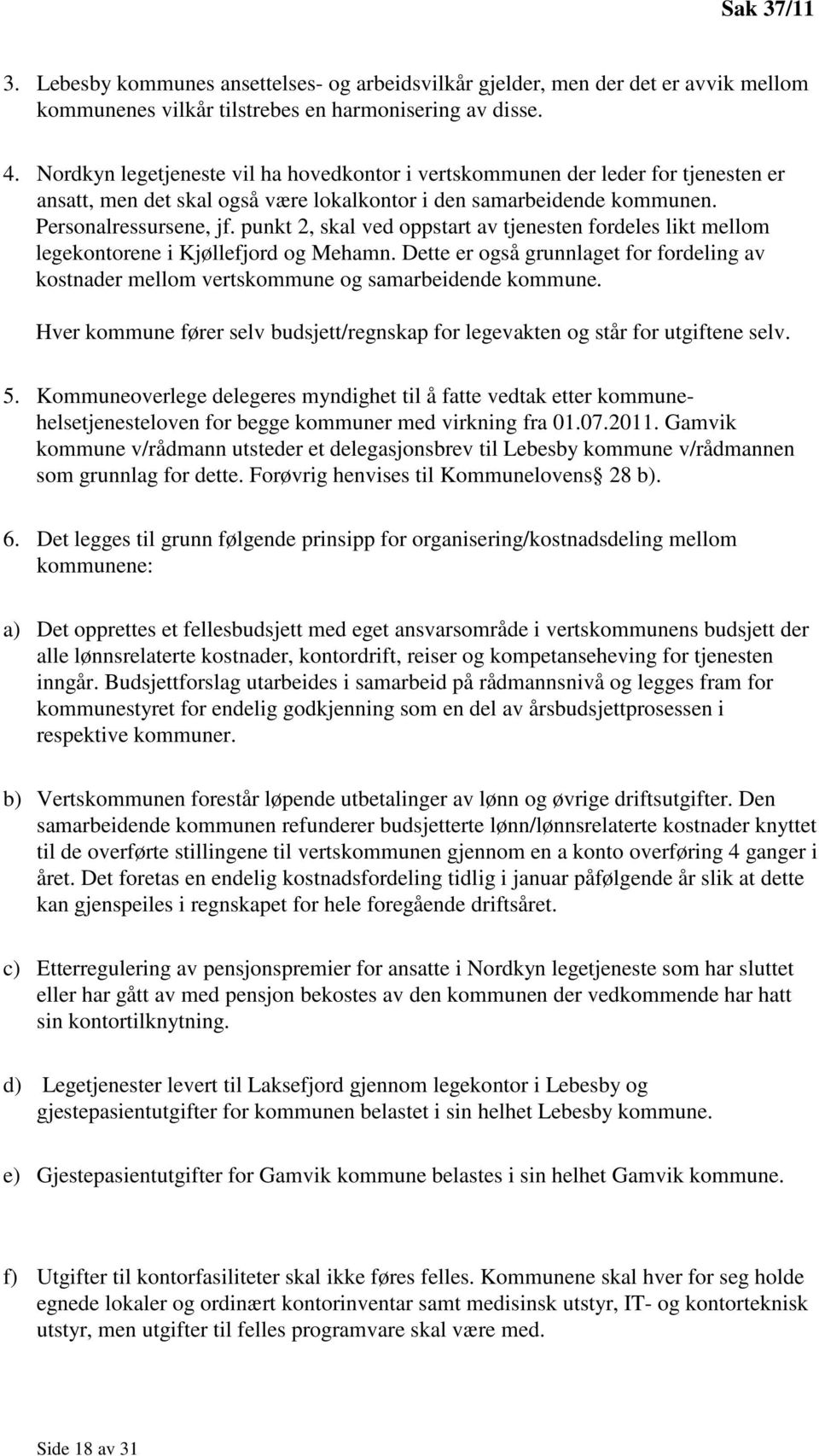 punkt 2, skal ved oppstart av tjenesten fordeles likt mellom legekontorene i Kjøllefjord og Mehamn. Dette er også grunnlaget for fordeling av kostnader mellom vertskommune og samarbeidende kommune.