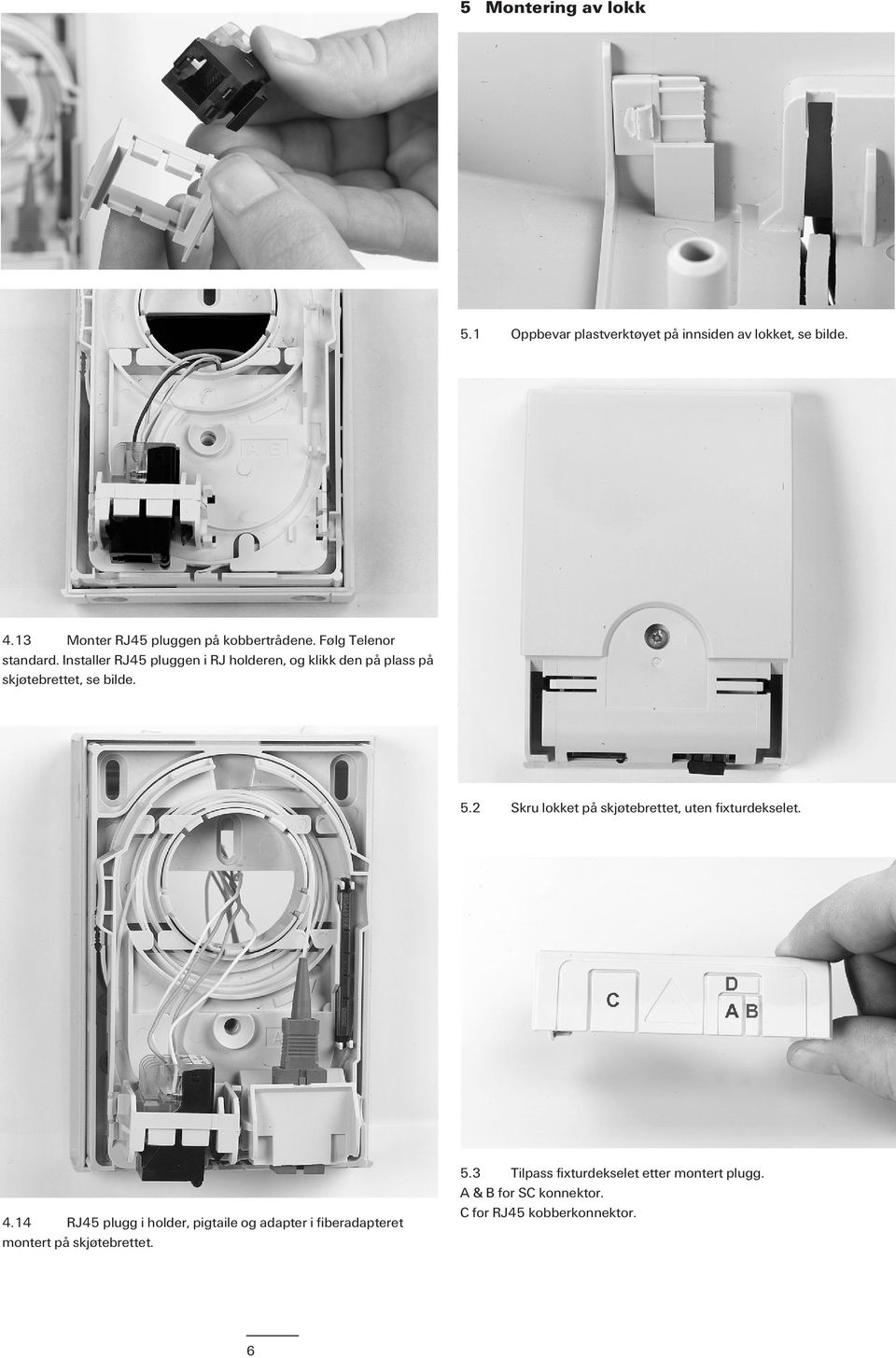 Installer RJ45 pluggen i RJ holderen, og klikk den på plass på skjøtebrettet, se bilde. 5.