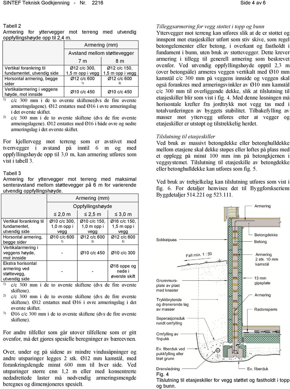 Vertikalarmering i veggens høyde, mot innside Ø10 c/c 450 Ø10 c/c 450 c/c 300 mm i de to øverste skiftene(dvs de fire øverste armeringslagene).