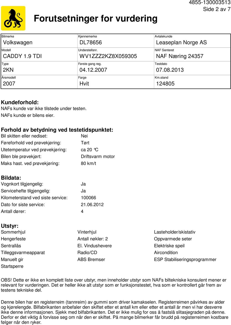 Forhold av betydning ved testetidspunktet: Bil skitten eller nediset: Nei Føreforhold ved prøvekjøring: Tørt Utetemperatur ved prøvekjøring: ca 20 C Bilen ble prøvekjørt: Maks hast.