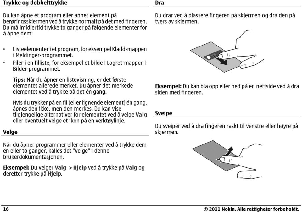 Listeelementer i et program, for eksempel Kladd-mappen i Meldinger-programmet. Filer i en filliste, for eksempel et bilde i Lagret-mappen i Bilder-programmet.