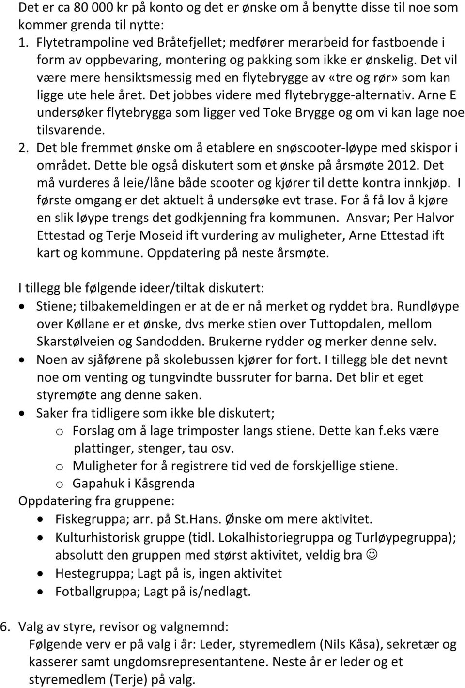 Det vil være mere hensiktsmessig med en flytebrygge av «tre og rør» som kan ligge ute hele året. Det jobbes videre med flytebrygge-alternativ.