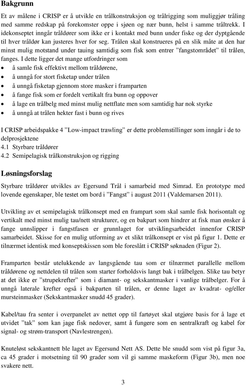 Trålen skal konstrueres på en slik måte at den har minst mulig motstand under tauing samtidig som fisk som entrer fangstområdet til trålen, fanges.