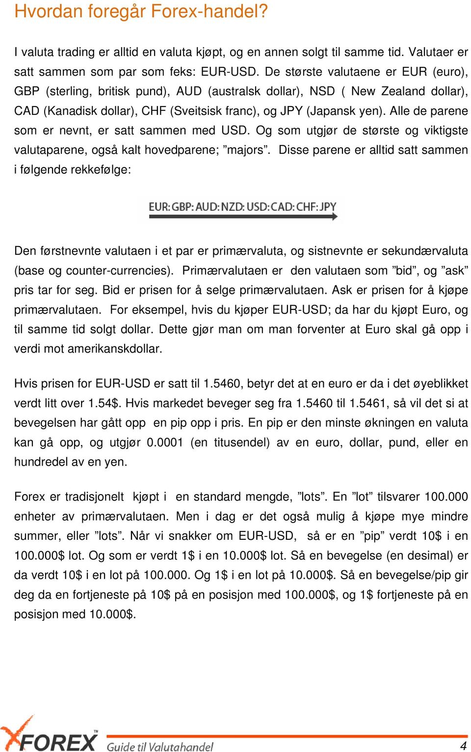 Alle de parene som er nevnt, er satt sammen med USD. Og som utgjør de største og viktigste valutaparene, også kalt hovedparene; majors.