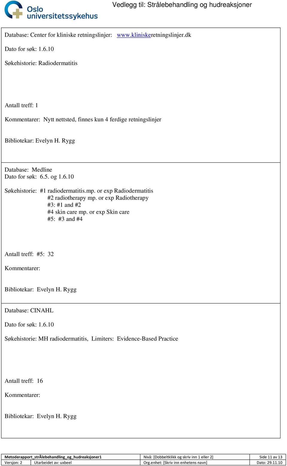5. og 1.6.10 Søkehistorie: #1 radiodermatitis.mp. or exp Radiodermatitis #2 radiotherapy mp. or exp Radiotherapy #3: #1 and #2 #4 skin care mp.