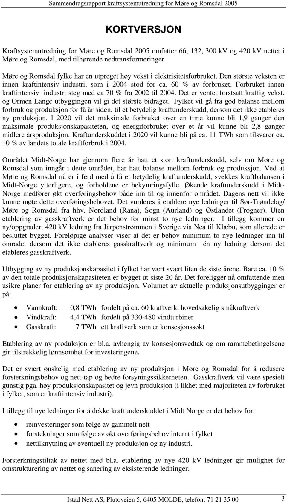 Forbruket innen kraftintensiv industri steg med ca 7 % fra 22 til 24. Det er ventet forstsatt kraftig vekst, og Ormen Lange utbyggingen vil gi det største bidraget.