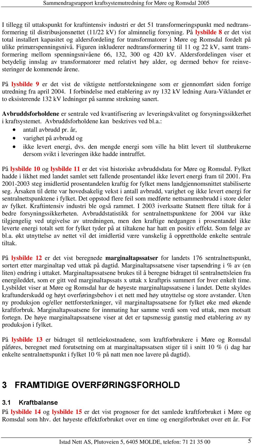 Figuren inkluderer nedtransformering til 11 og 22 kv, samt transformering mellom spenningsnivåene 66, 132, 3 og 42 kv.