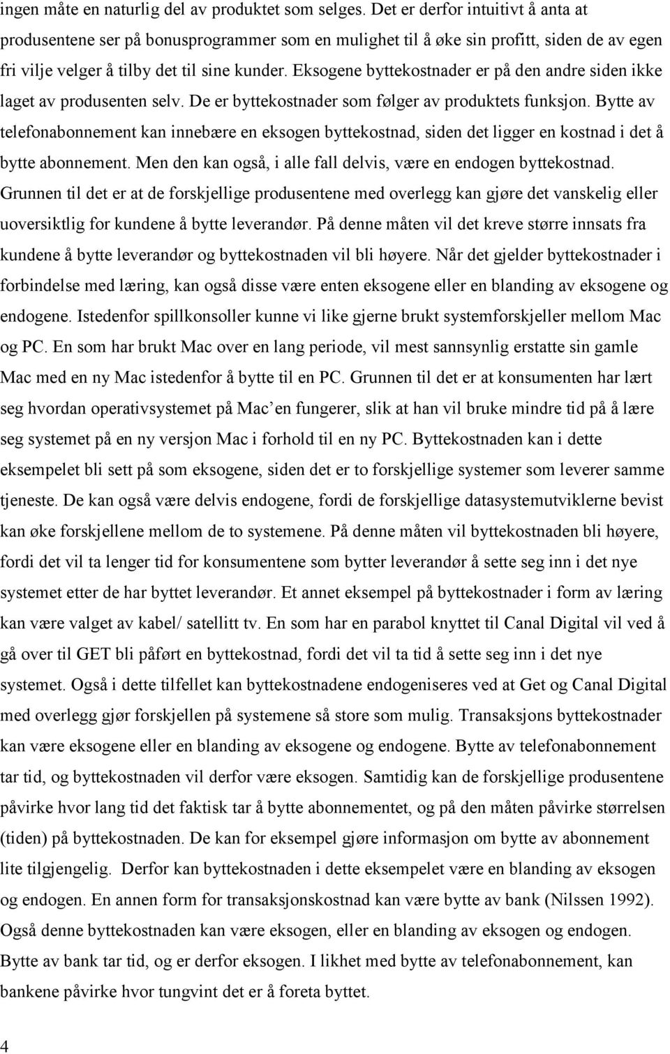 Eksogene byttekostnader er på den andre siden ikke laget av produsenten selv. De er byttekostnader som følger av produktets funksjon.