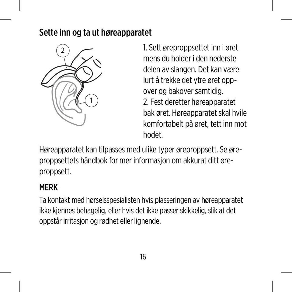 Høreapparatet skal hvile komfortabelt på øret, tett inn mot hodet. Høreapparatet kan tilpasses med ulike typer øreproppsett.