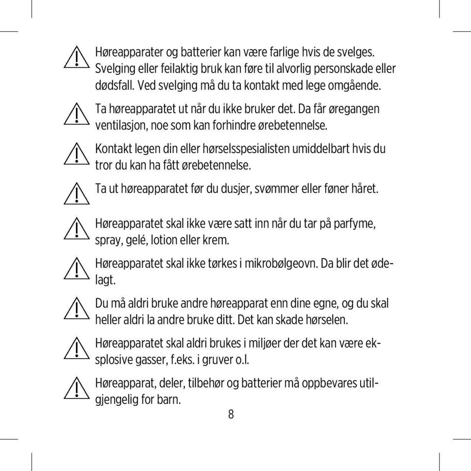 Kontakt legen din eller hørselsspesialisten umiddelbart hvis du tror du kan ha fått ørebetennelse. Ta ut høreapparatet før du dusjer, svømmer eller føner håret.