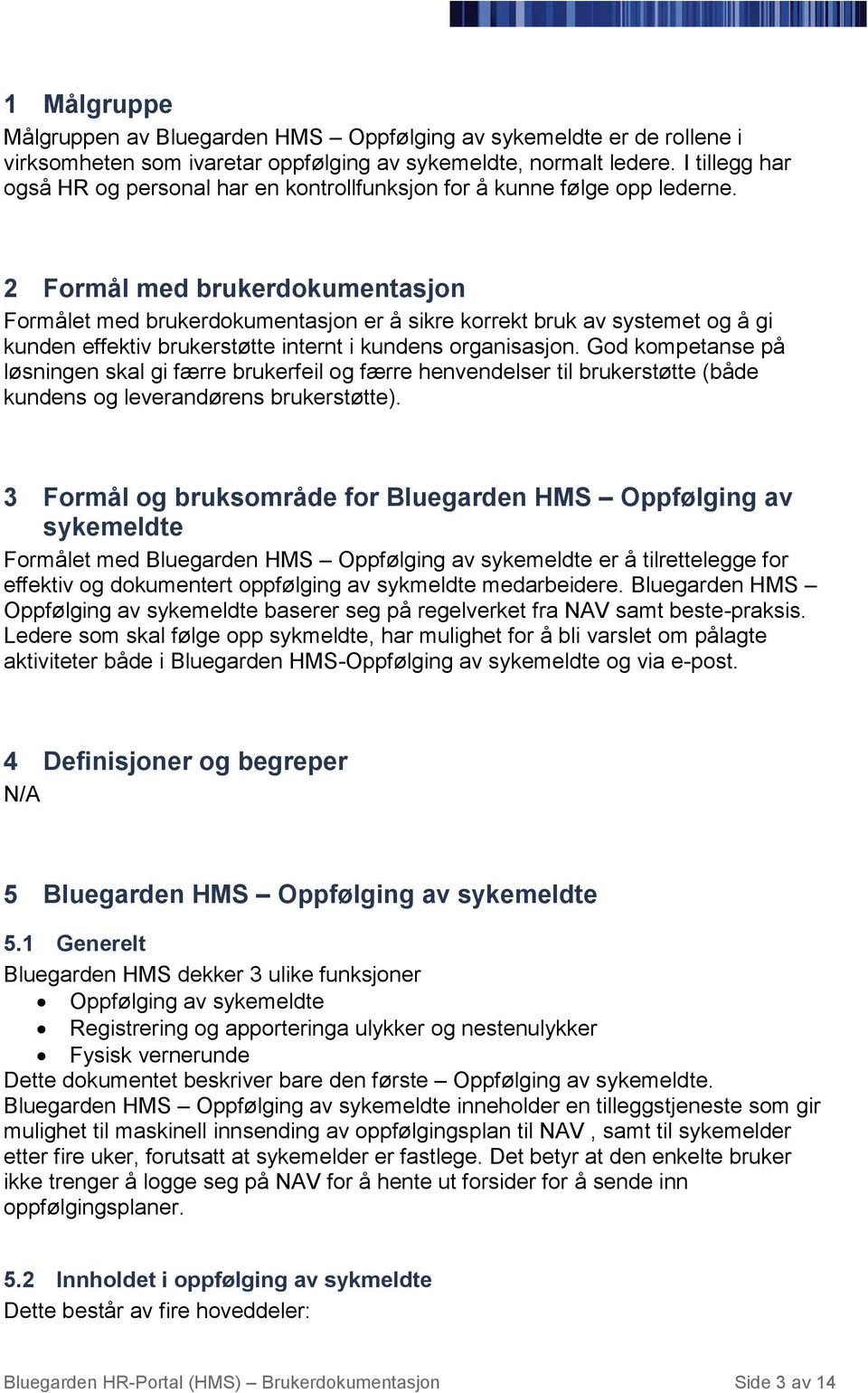 2 Formål med brukerdokumentasjon Formålet med brukerdokumentasjon er å sikre korrekt bruk av systemet og å gi kunden effektiv brukerstøtte internt i kundens organisasjon.