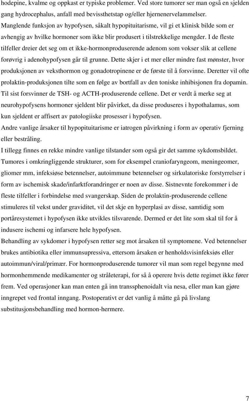 I de fleste tilfeller dreier det seg om et ikke-hormonproduserende adenom som vokser slik at cellene forøvrig i adenohypofysen går til grunne.