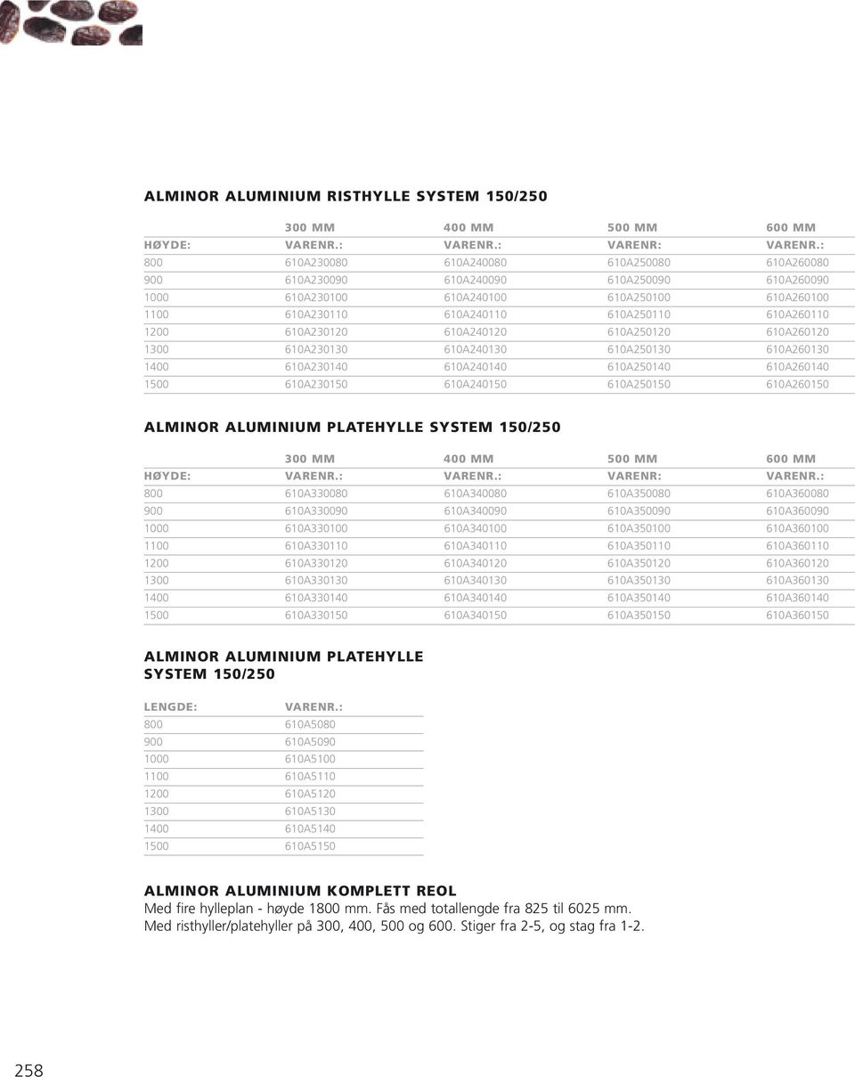 610A240140 610A250140 610A260140 1500 610A230150 610A240150 610A250150 610A260150 ALMINOR ALUMINIUM PLATEHYLLE SYSTEM 150/250 300 MM 400 MM 500 MM 600 MM HØYDE: VARENR: 800 610A330080 610A340080