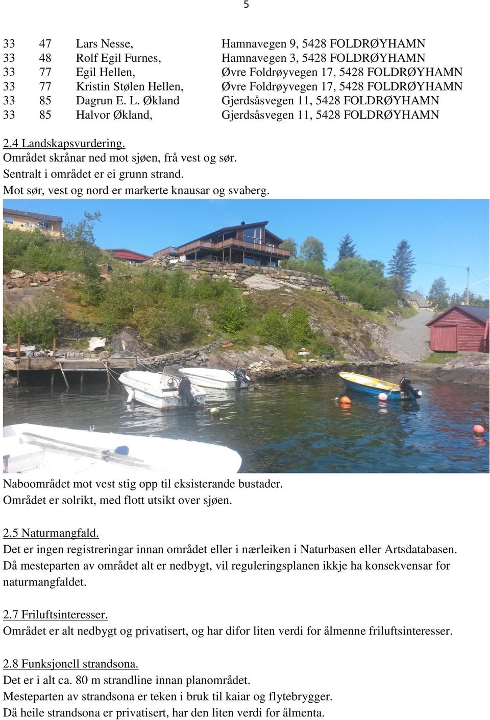 Området skrånar ned mot sjøen, frå vest og sør. Sentralt i området er ei grunn strand. Mot sør, vest og nord er markerte knausar og svaberg. Naboområdet mot vest stig opp til eksisterande bustader.