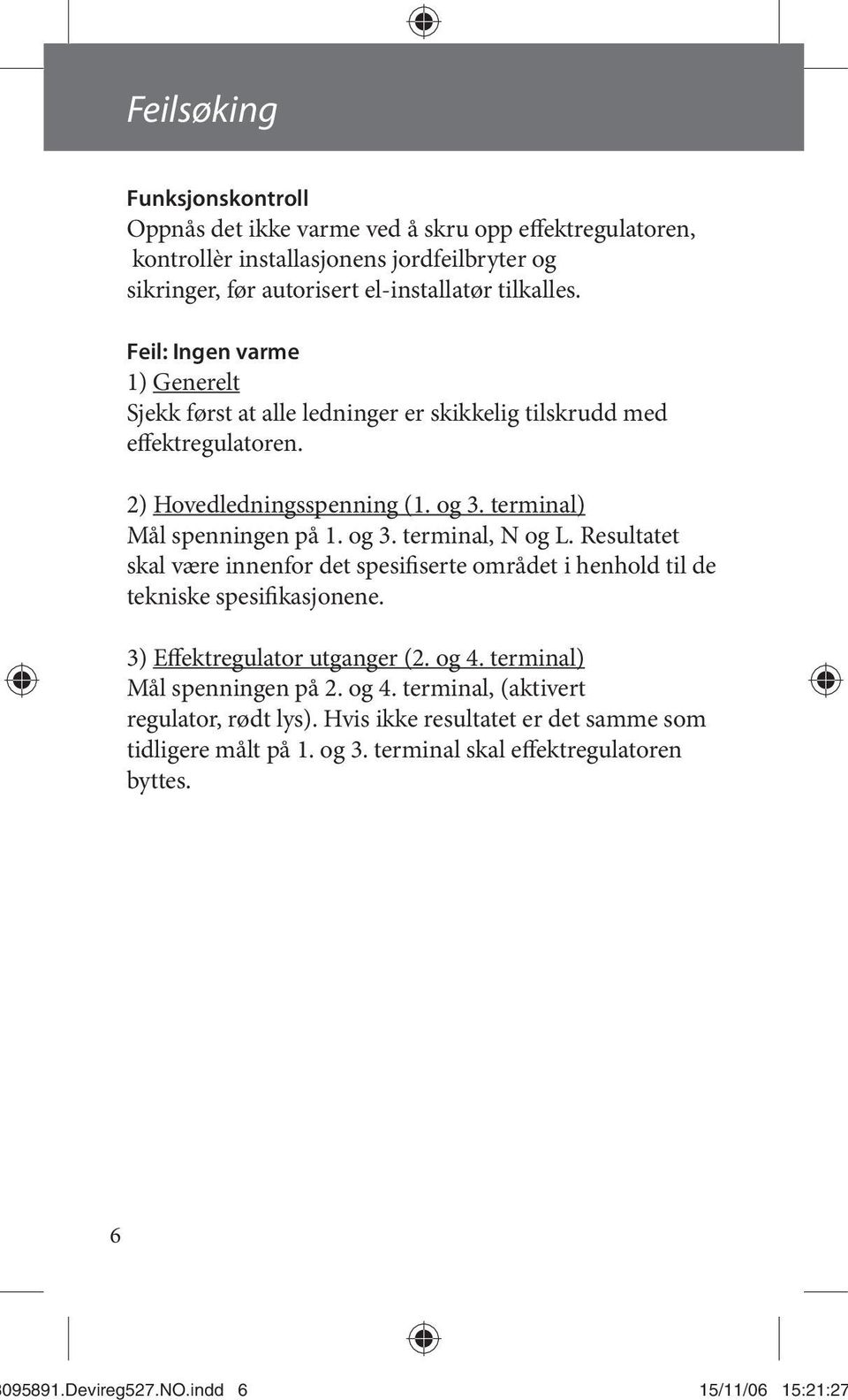 Resultatet skal være innenfor det spesifiserte området i henhold til de tekniske spesifikasjonene. 3) Effektregulator utganger (2. og. terminal) Mål spenningen på 2. og. terminal, (aktivert regulator, rødt lys).