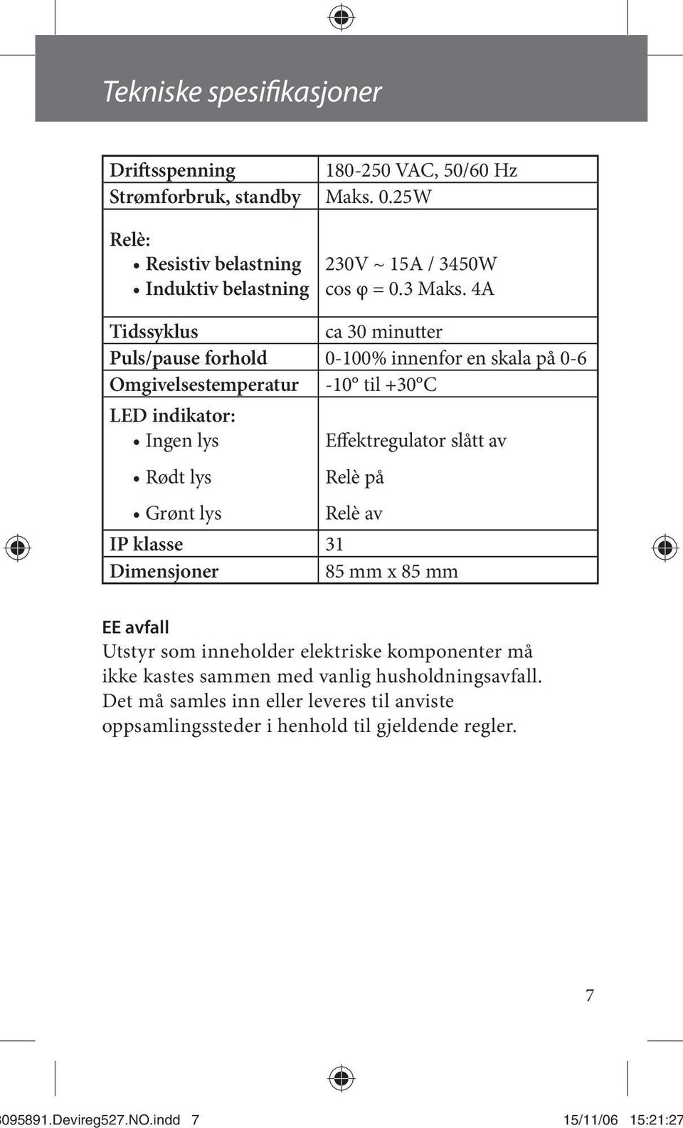 A Tidssyklus ca 30 minutter Puls/pause forhold 0-100% innenfor en skala på 0-6 Omgivelsestemperatur -10 til +30 C LED indikator: Ingen lys Rødt lys Grønt lys