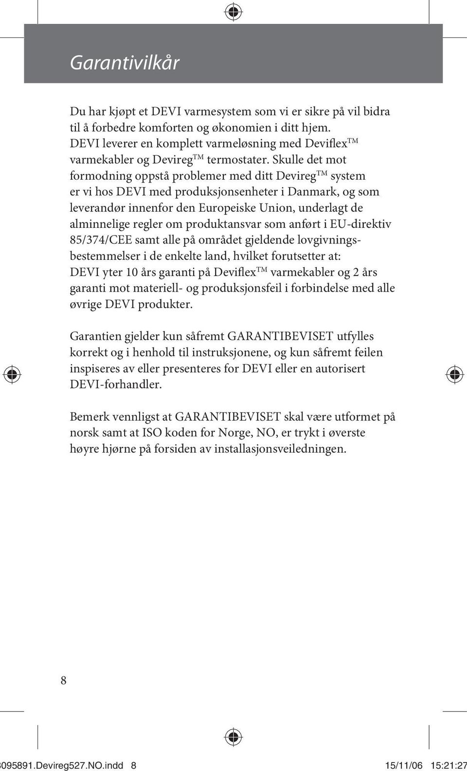 Skulle det mot formodning oppstå problemer med ditt Devireg TM system er vi hos DEVI med produksjonsenheter i Danmark, og som leverandør innenfor den Europeiske Union, underlagt de alminnelige regler