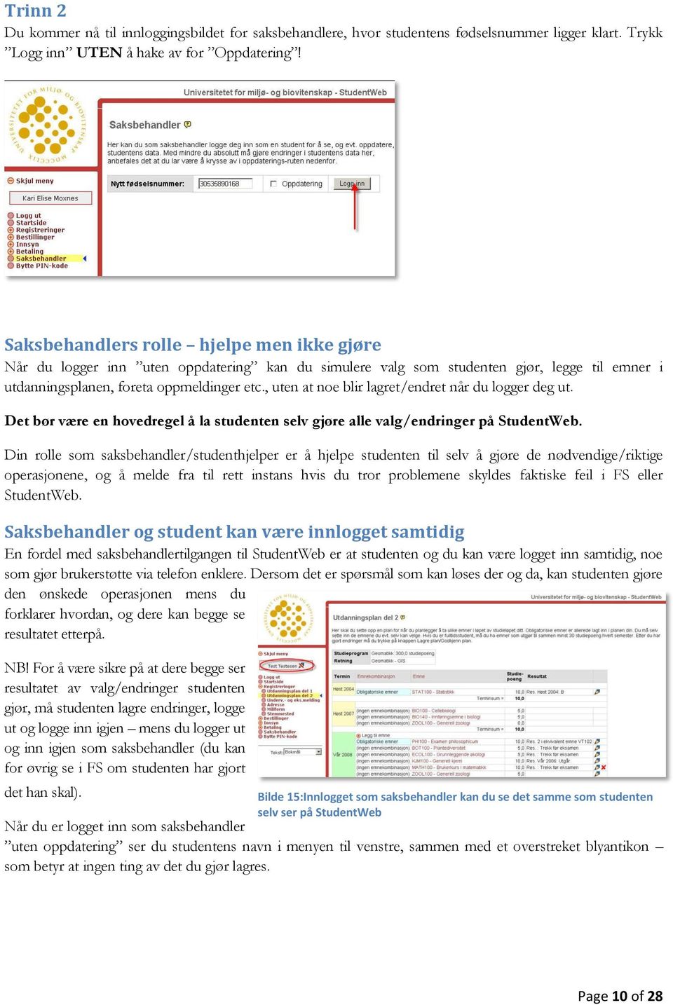 , uten at noe blir lagret/endret når du logger deg ut. Det bør være en hovedregel å la studenten selv gjøre alle valg/endringer på StudentWeb.