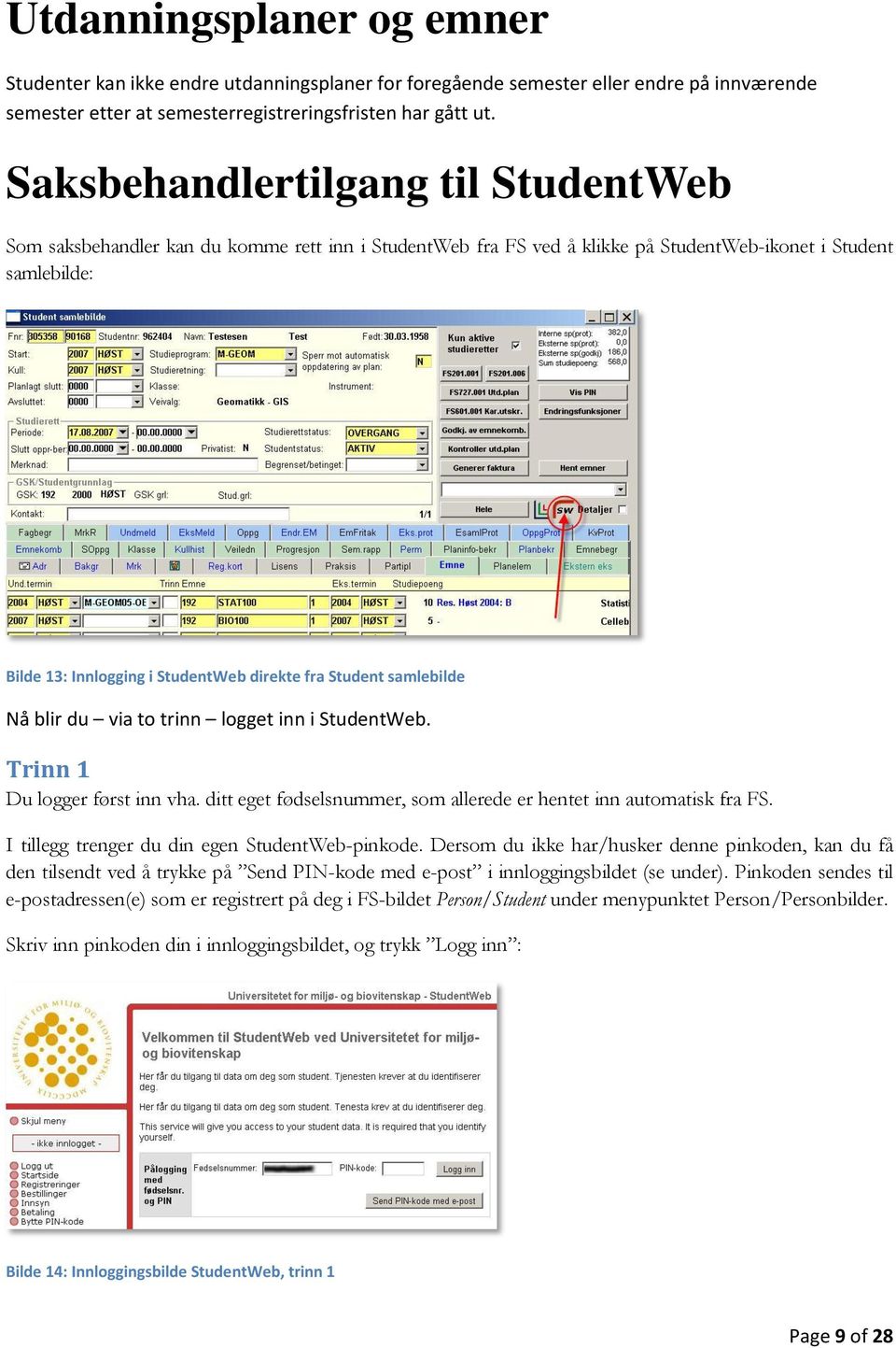 Student samlebilde Nå blir du via to trinn logget inn i StudentWeb. Trinn 1 Du logger først inn vha. ditt eget fødselsnummer, som allerede er hentet inn automatisk fra FS.