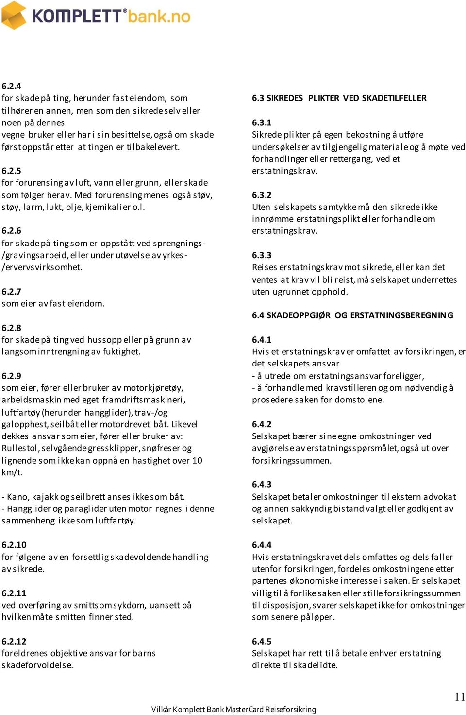 6.2.7 som eier av fast eiendom. 6.2.8 for skade på ting ved hussopp eller på grunn av langsom inntrengning av fuktighet. 6.2.9 som eier, fører eller bruker av motorkjøretøy, arbeidsmaskin med eget framdriftsmaskineri, luftfartøy (herunder hangglider), trav-/og galopphest, seilbåt eller motordrevet båt.