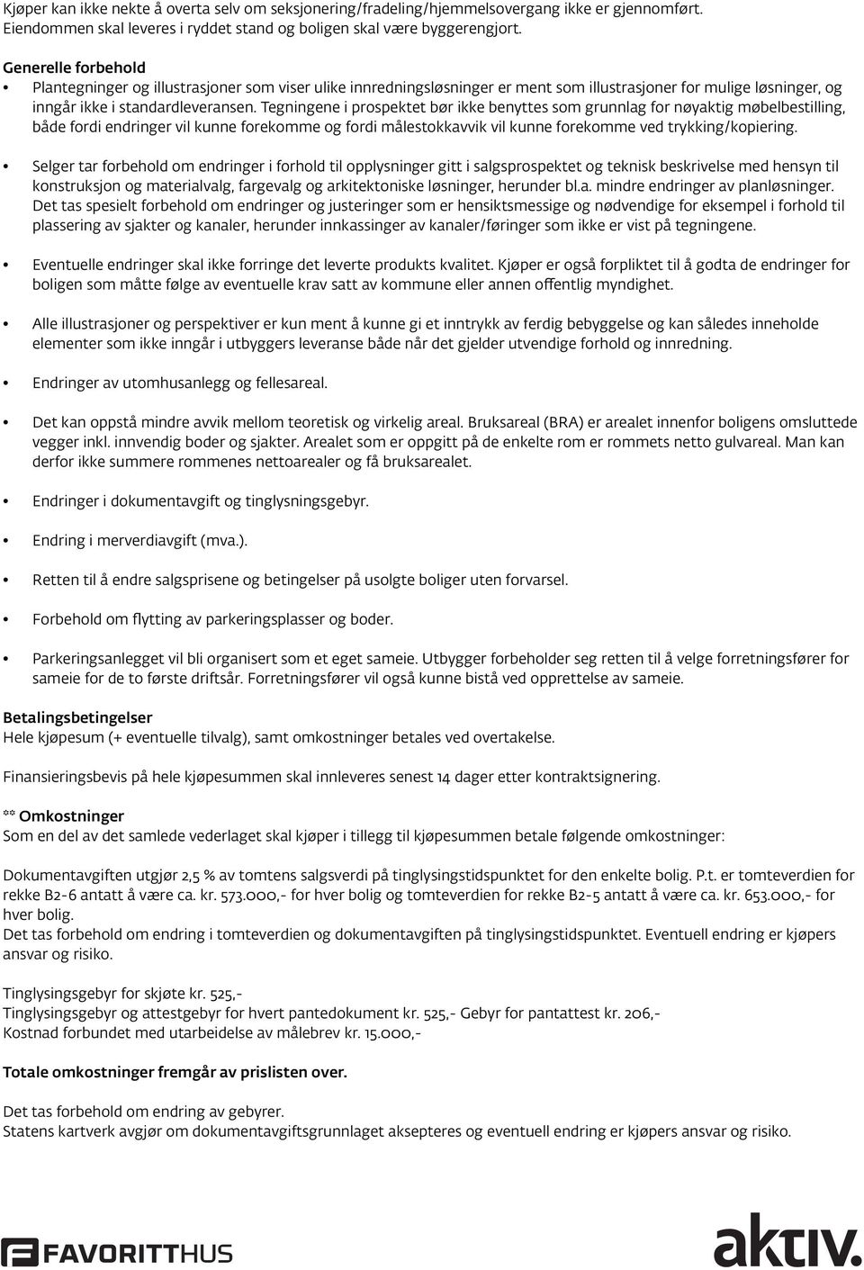 Tegningene i prospektet bør ikke benyttes som grunnlag for nøyaktig møbelbestilling, både fordi endringer vil kunne forekomme og fordi målestokkavvik vil kunne forekomme ved trykking/kopiering.