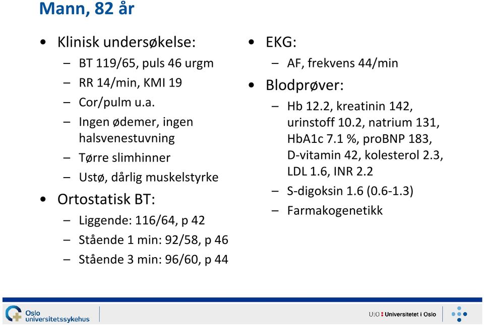 92/58, p 46 Stående 3 min: 96/60, p 44 EKG: AF, frekvens 44/min Blodprøver: Hb 12.2, kreatinin 142, urinstoff 10.