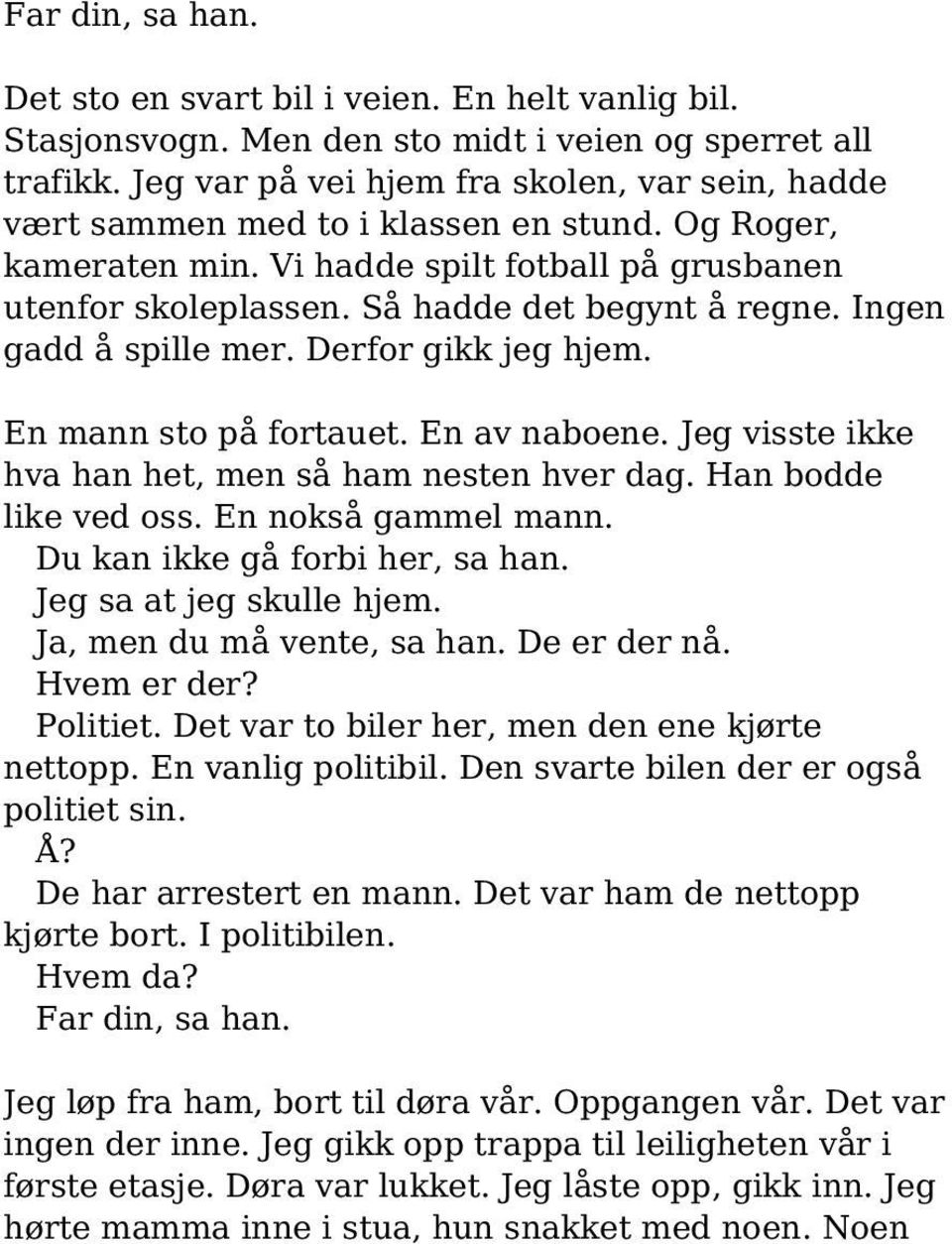 Ingen gadd å spille mer. Derfor gikk jeg hjem. En mann sto på fortauet. En av naboene. Jeg visste ikke hva han het, men så ham nesten hver dag. Han bodde like ved oss. En nokså gammel mann.