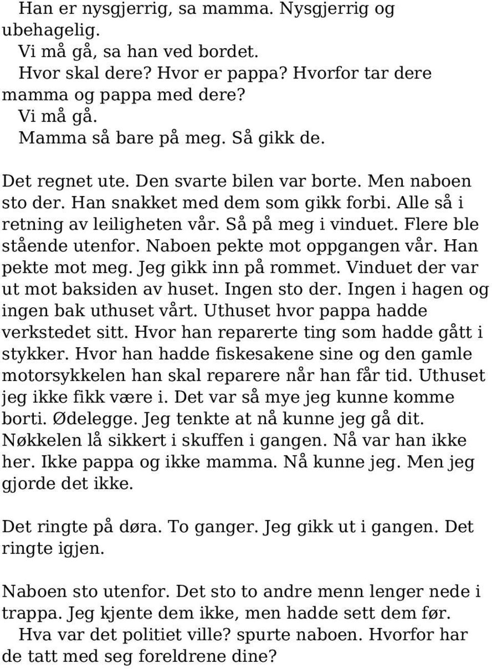 Naboen pekte mot oppgangen vår. Han pekte mot meg. Jeg gikk inn på rommet. Vinduet der var ut mot baksiden av huset. Ingen sto der. Ingen i hagen og ingen bak uthuset vårt.