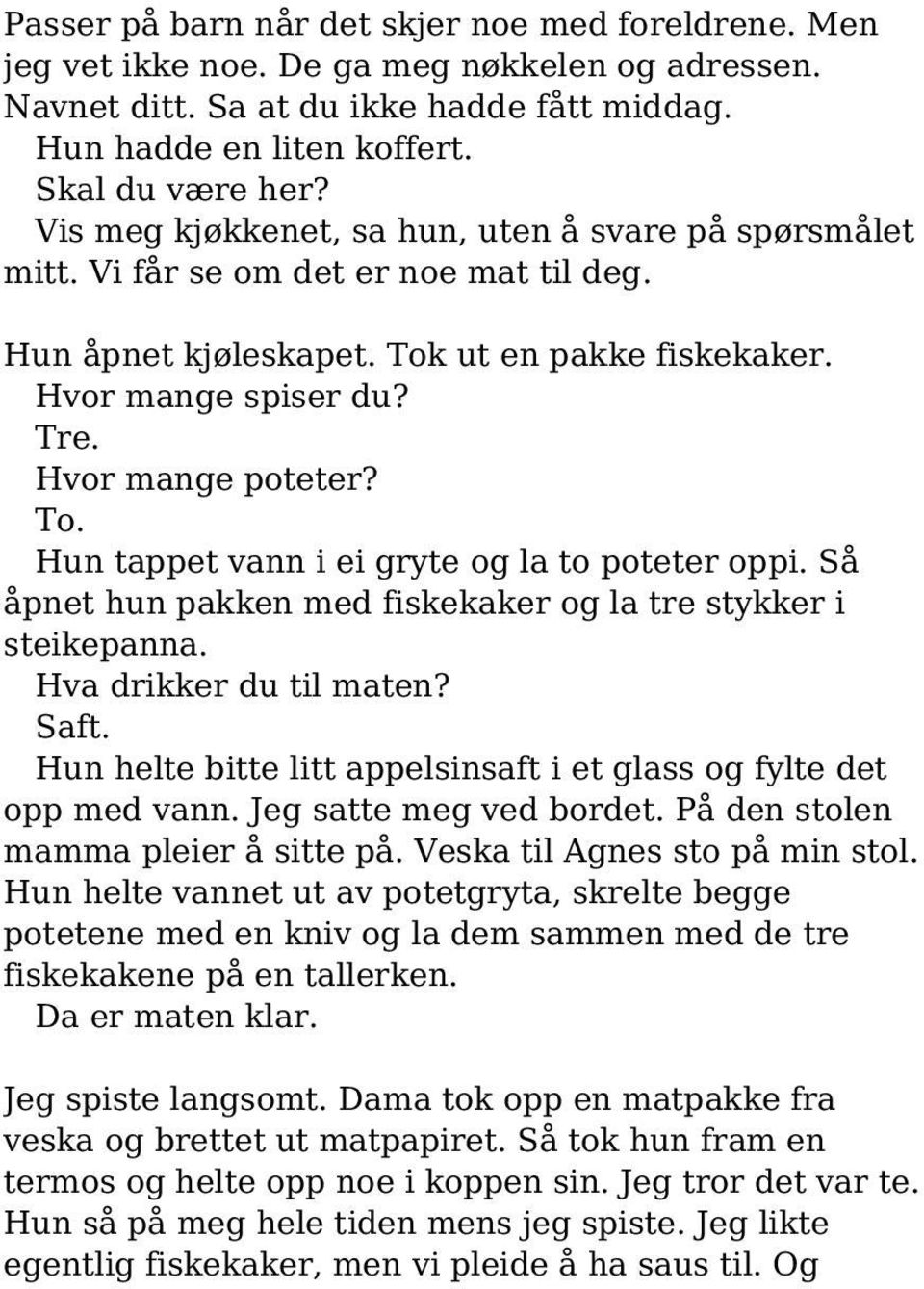 Så åpnet hun pakken med fiskekaker og la tre stykker i steikepanna. Hva drikker du til maten? Saft. Hun helte bitte litt appelsinsaft i et glass og fylte det opp med vann. Jeg satte meg ved bordet.