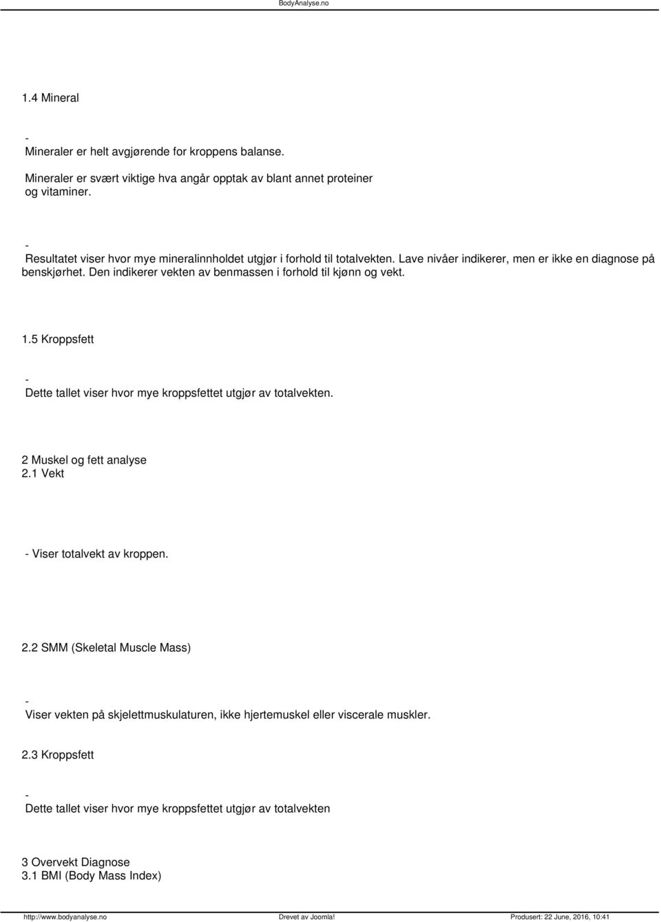 Den indikerer vekten av benmassen i forhold til kjønn og vekt. 1.5 Kroppsfett Dette tallet viser hvor mye kroppsfettet utgjør av totalvekten. 2 Muskel og fett analyse 2.