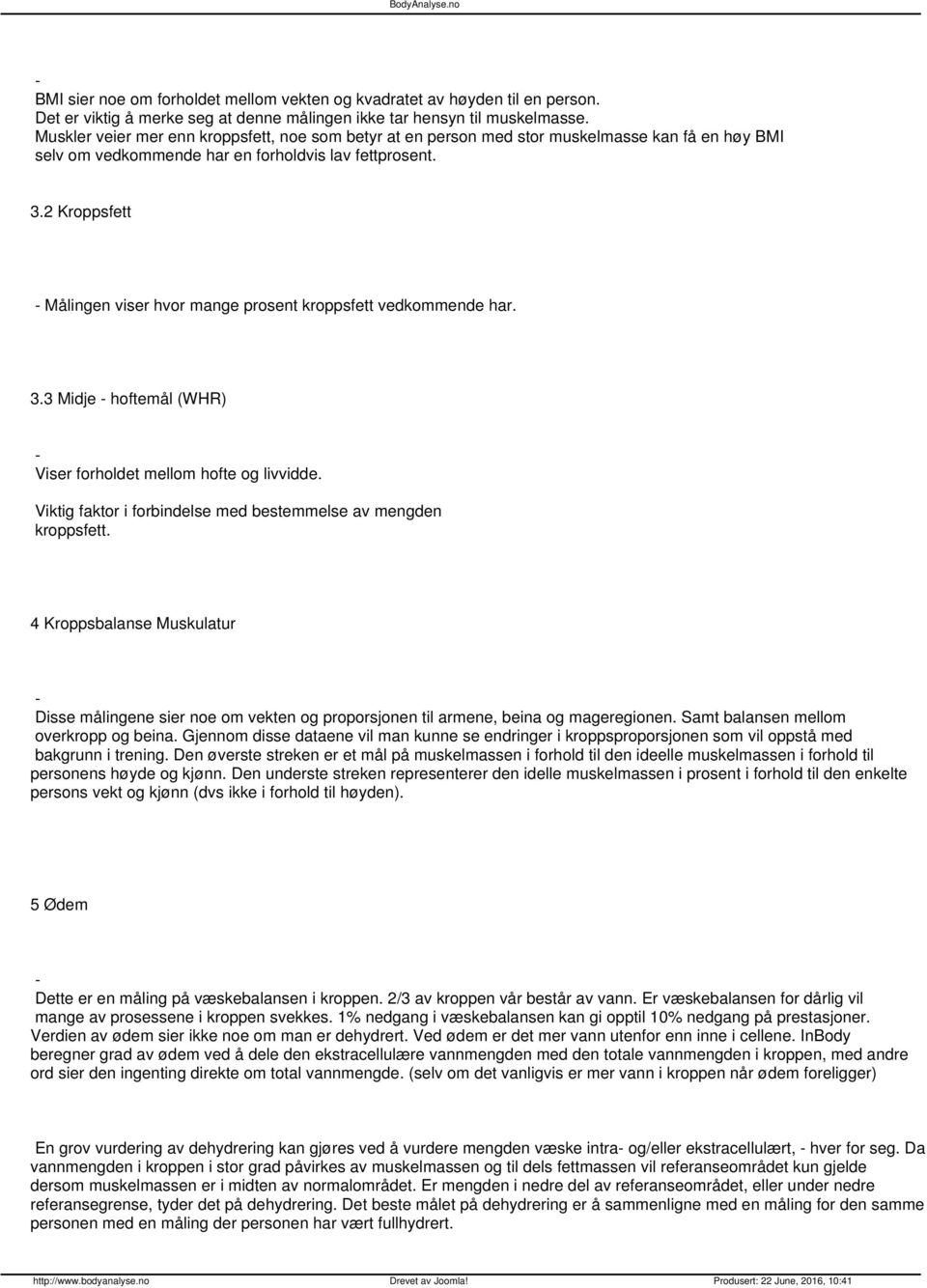 2 Kroppsfett Målingen viser hvor mange prosent kroppsfett vedkommende har. 3.3 Midje hoftemål (WHR) Viser forholdet mellom hofte og livvidde.