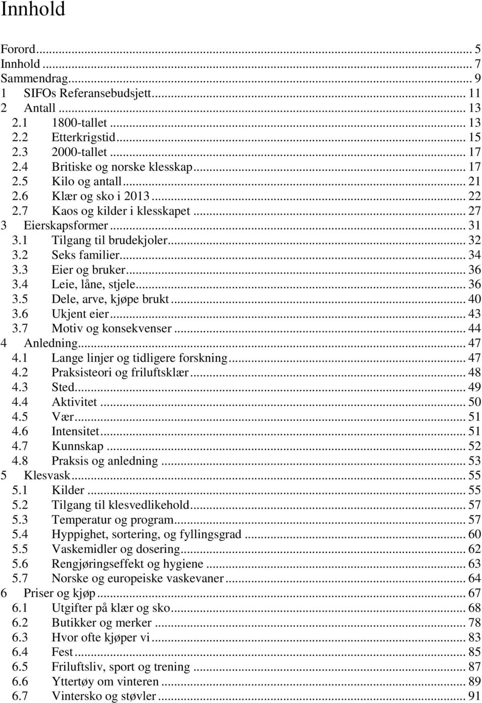 .. 36 3.4 Leie, låne, stjele... 36 3.5 Dele, arve, kjøpe brukt... 40 3.6 Ukjent eier... 43 3.7 Motiv og konsekvenser... 44 4 Anledning... 47 4.1 Lange linjer og tidligere forskning... 47 4.2 Praksisteori og friluftsklær.