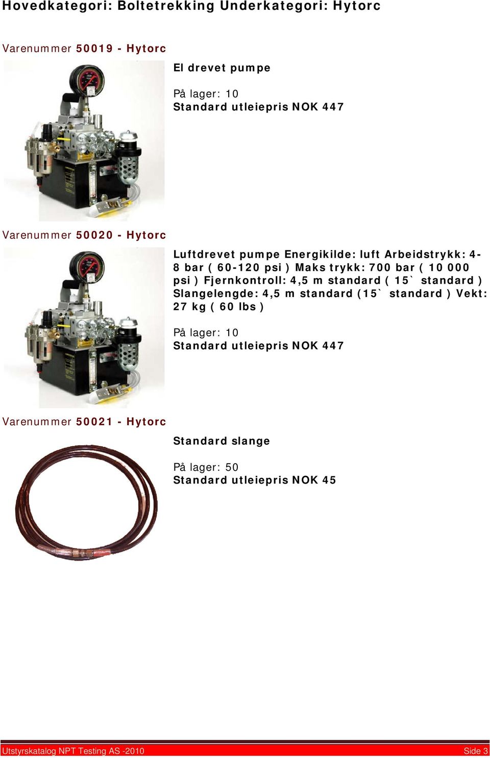 ) Fjernkontroll: 4,5 m standard ( 15` standard ) Slangelengde: 4,5 m standard (15` standard ) Vekt: 27 kg ( 60 lbs ) 0 Standard