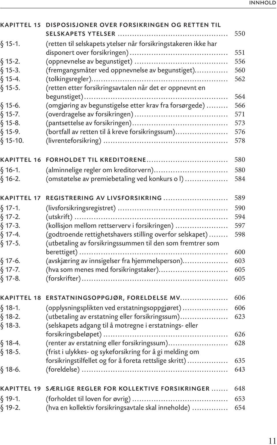 (retten etter forsikringsavtalen når det er oppnevnt en begunstiget)... 564 15-6. (omgjøring av begunstigelse etter krav fra forsørgede)... 566 15-7. (overdragelse av forsikringen)... 571 15-8.