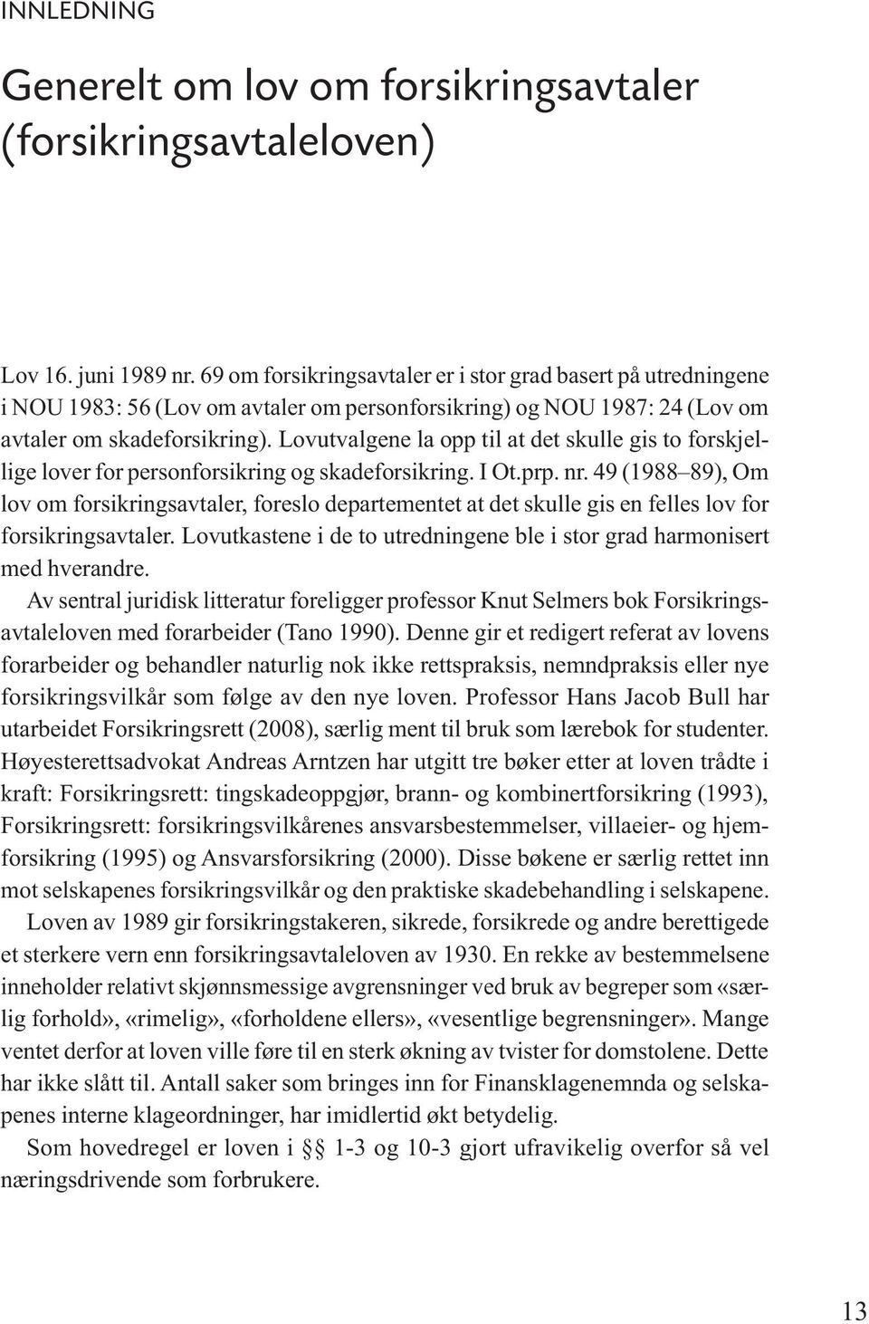 Lovutvalgene la opp til at det skulle gis to forskjellige lover for personforsikring og skadeforsikring. I Ot.prp. nr.