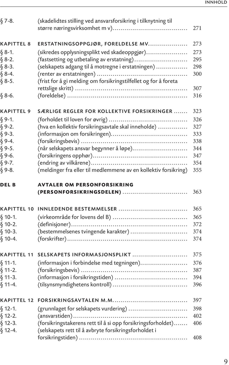 .. 300 8-5. (frist for å gi melding om forsikringstilfellet og for å foreta rettslige skritt)... 307 8-6. (foreldelse)... 316 KAPITTEL 9 SÆRLIGE REGLER FOR KOLLEKTIVE FORSIKRINGER... 323 9-1.